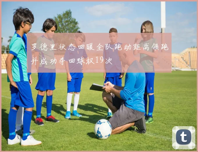 罗德里状态回暖全队跑动距离领跑并成功夺回球权19次