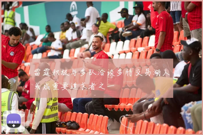 雷霆积极与多队洽谈多特交易湖人或成重要追求者之一