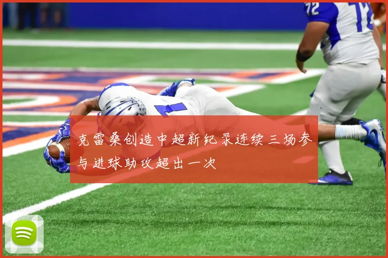 克雷桑创造中超新纪录连续三场参与进球助攻超出一次