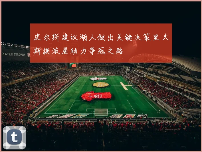 皮尔斯建议湖人做出关键决策里夫斯换浓眉助力争冠之路