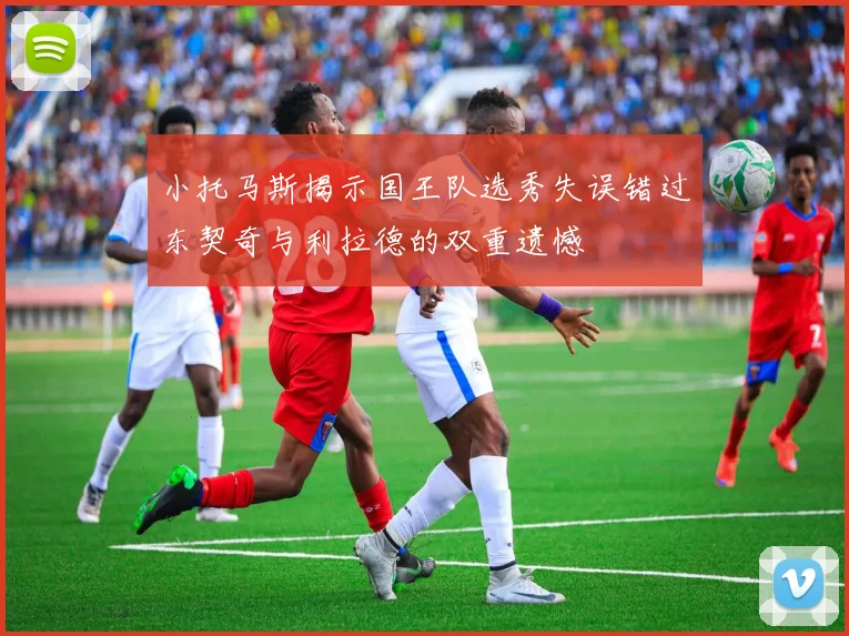 小托马斯揭示国王队选秀失误错过东契奇与利拉德的双重遗憾