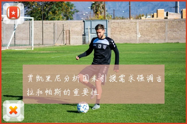 贾凯里尼分析国米引援需求强调吉拉和帕斯的重要性