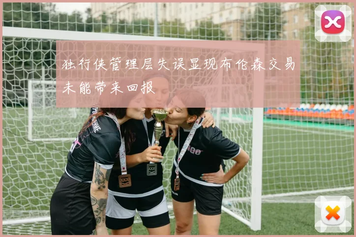 独行侠管理层失误显现布伦森交易未能带来回报
